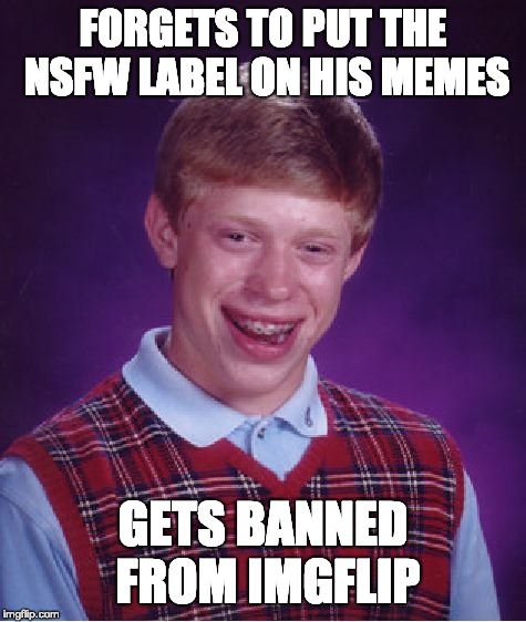 Bad Luck Brian | FORGETS TO PUT THE NSFW LABEL ON HIS MEMES; GETS BANNED FROM IMGFLIP | image tagged in memes,bad luck brian | made w/ Imgflip meme maker