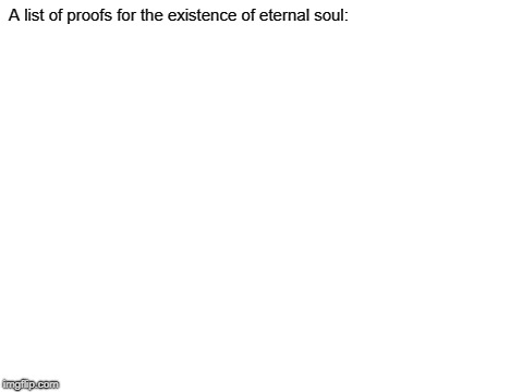 No proof | A list of proofs for the existence of eternal soul: | image tagged in blank white template,religion | made w/ Imgflip meme maker