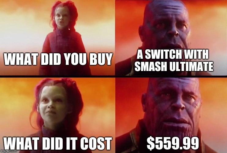thanos what did it cost | A SWITCH WITH SMASH ULTIMATE; WHAT DID YOU BUY; $559.99; WHAT DID IT COST | image tagged in thanos what did it cost | made w/ Imgflip meme maker