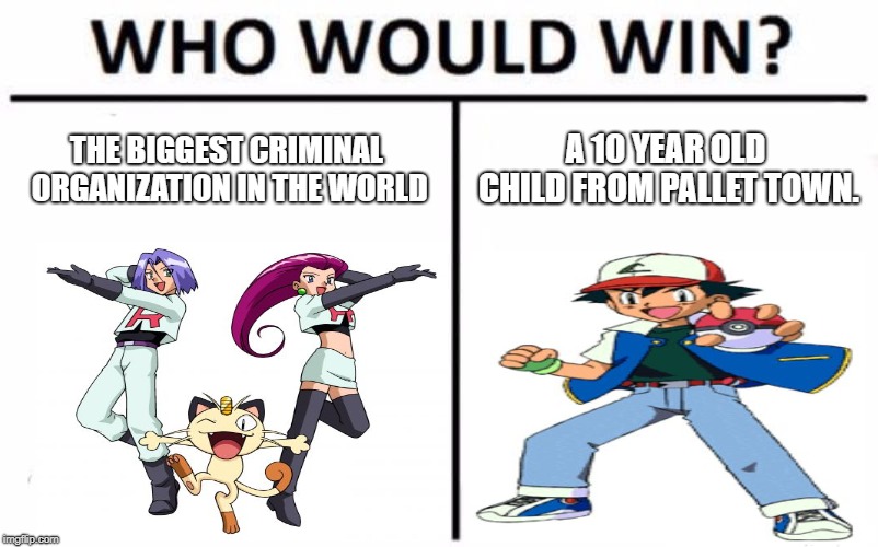Ash is still awesome. | THE BIGGEST CRIMINAL ORGANIZATION IN THE WORLD; A 10 YEAR OLD CHILD FROM PALLET TOWN. | image tagged in memes,who would win | made w/ Imgflip meme maker
