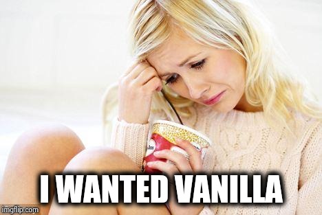 crying woman eating ice cream | I WANTED VANILLA | image tagged in crying woman eating ice cream | made w/ Imgflip meme maker