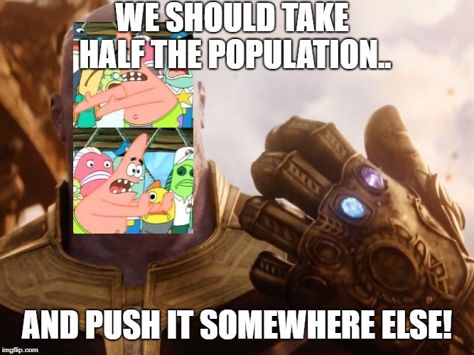 Thanos Smile | WE SHOULD TAKE HALF THE POPULATION.. AND PUSH IT SOMEWHERE ELSE! | image tagged in thanos smile | made w/ Imgflip meme maker