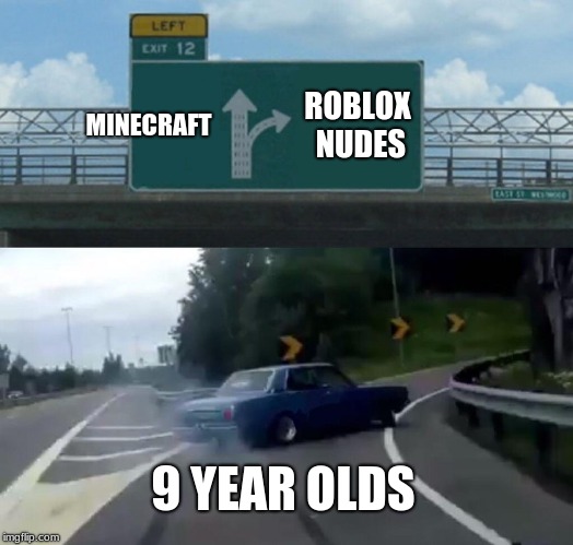 Left Exit 12 Off Ramp Meme | MINECRAFT; ROBLOX NUDES; 9 YEAR OLDS | image tagged in memes,left exit 12 off ramp | made w/ Imgflip meme maker
