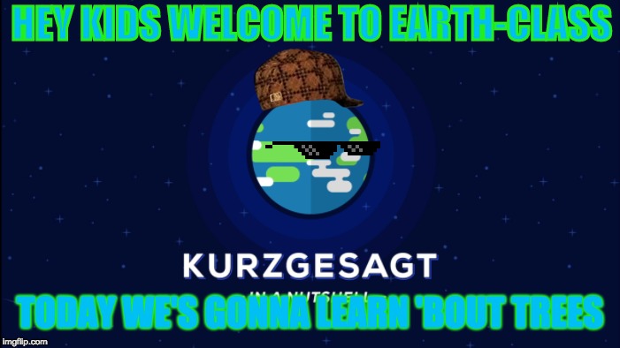 HEY KIDS WELCOME TO EARTH-CLASS; TODAY WE'S GONNA LEARN 'BOUT TREES | image tagged in kurgesagt lessons | made w/ Imgflip meme maker