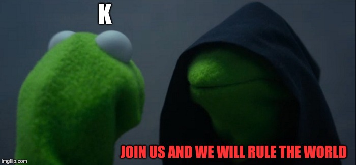 Evil Kermit | K; JOIN US AND WE WILL RULE THE WORLD | image tagged in memes,evil kermit | made w/ Imgflip meme maker