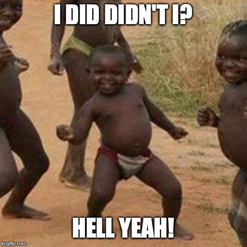 Third World Success Kid Meme | I DID DIDN'T I? HELL YEAH! | image tagged in memes,third world success kid | made w/ Imgflip meme maker