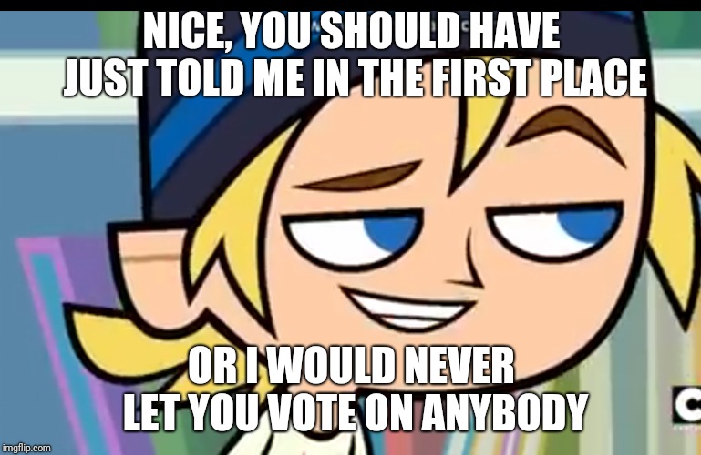 I Expect | NICE, YOU SHOULD HAVE JUST TOLD ME IN THE FIRST PLACE OR I WOULD NEVER LET YOU VOTE ON ANYBODY | image tagged in i expect | made w/ Imgflip meme maker