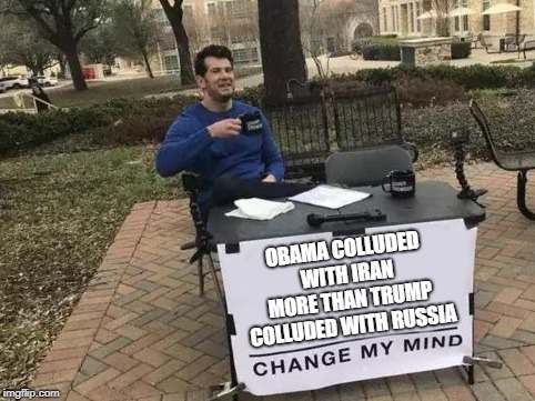 NO EVIDENCE OF COLLUSION BETWEEN THE TRUMP CAMPAIGN AND RUSSIA | OBAMA COLLUDED WITH IRAN MORE THAN TRUMP COLLUDED WITH RUSSIA | image tagged in change my mind,trump,russia,obama,iran | made w/ Imgflip meme maker