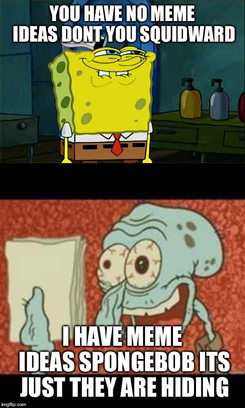YOU HAVE NO MEME IDEAS DONT YOU SQUIDWARD; I HAVE MEME IDEAS SPONGEBOB ITS JUST THEY ARE HIDING | image tagged in memes,dont you squidward,stressed out squidward | made w/ Imgflip meme maker