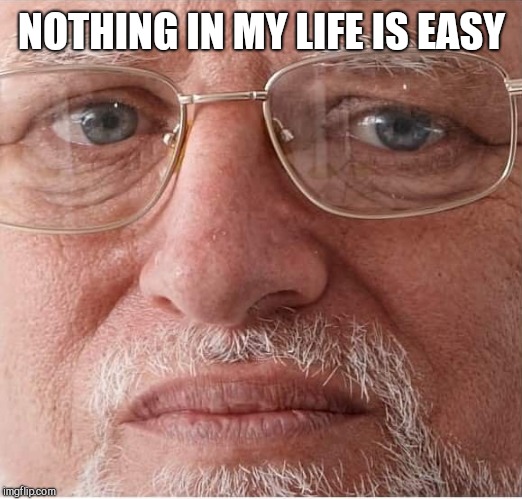 NOTHING IN MY LIFE IS EASY | made w/ Imgflip meme maker