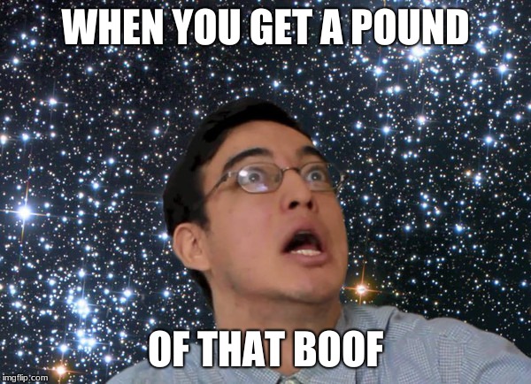 Filthy Frank | WHEN YOU GET A POUND; OF THAT BOOF | image tagged in filthy frank | made w/ Imgflip meme maker