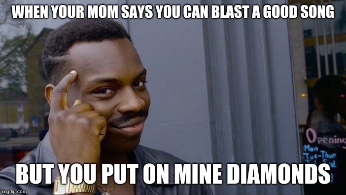 Roll Safe Think About It Meme | WHEN YOUR MOM SAYS YOU CAN BLAST A GOOD SONG; BUT YOU PUT ON MINE DIAMONDS | image tagged in memes,roll safe think about it | made w/ Imgflip meme maker