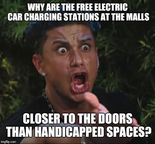 Put Them On The Far End Of The Lot. They Are Getting Free Fuel, They Can Walk. |  WHY ARE THE FREE ELECTRIC CAR CHARGING STATIONS AT THE MALLS; CLOSER TO THE DOORS THAN HANDICAPPED SPACES? | image tagged in memes,dj pauly d,parking lot,handicapped parking space,mall | made w/ Imgflip meme maker