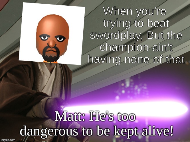 mace windu | When you're trying to beat swordplay, But the champion ain't having none of that; Matt: He's too dangerous to be kept alive! | image tagged in mace windu | made w/ Imgflip meme maker