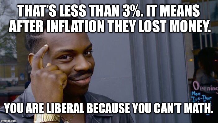 Roll Safe Think About It Meme | THAT’S LESS THAN 3%. IT MEANS AFTER INFLATION THEY LOST MONEY. YOU ARE LIBERAL BECAUSE YOU CAN’T MATH. | image tagged in memes,roll safe think about it | made w/ Imgflip meme maker