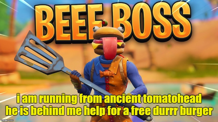 beef boss running away from ancient tomatohead | i am running from ancient tomatohead he is behind me help for a free durrr burger | image tagged in burger,burger king,fortnite | made w/ Imgflip meme maker
