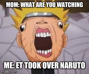 Naruto joke | MOM: WHAT ARE YOU WATCHING; ME: ET TOOK OVER NARUTO | image tagged in naruto joke | made w/ Imgflip meme maker