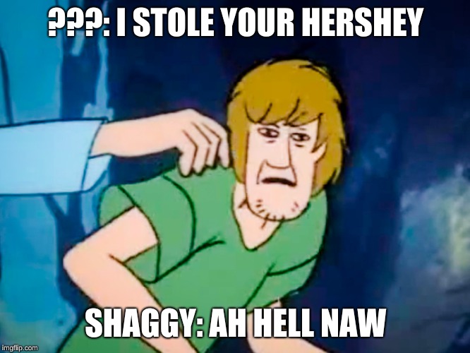 Shaggy meme | ???: I STOLE YOUR HERSHEY; SHAGGY: AH HELL NAW | image tagged in shaggy meme | made w/ Imgflip meme maker