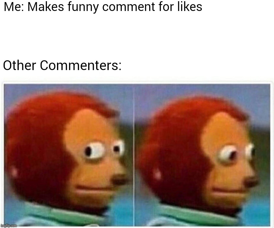 I just need somebody to like. | Me: Makes funny comment for likes; Other Commenters: | image tagged in monkey puppet,memes | made w/ Imgflip meme maker