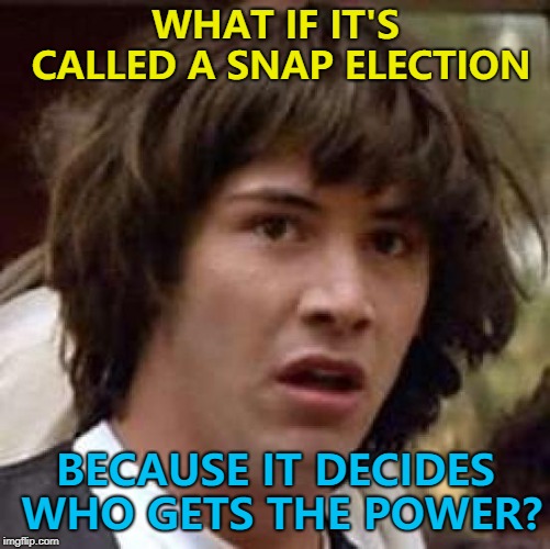 Spain is apparently on the brink of a snap election... | WHAT IF IT'S CALLED A SNAP ELECTION; BECAUSE IT DECIDES WHO GETS THE POWER? | image tagged in memes,conspiracy keanu,snap,the power | made w/ Imgflip meme maker
