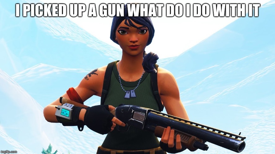 I PICKED UP A GUN WHAT DO I DO WITH IT | image tagged in fortnite | made w/ Imgflip meme maker