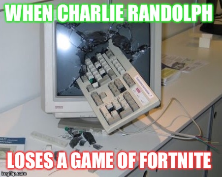 Fortnite memes 4 life | WHEN CHARLIE RANDOLPH; LOSES A GAME OF FORTNITE | image tagged in funny | made w/ Imgflip meme maker