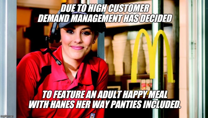 Omg... I love McDonald's  !!! | DUE TO HIGH CUSTOMER DEMAND MANAGEMENT HAS DECIDED; TO FEATURE AN ADULT HAPPY MEAL WITH HANES HER WAY PANTIES INCLUDED. | image tagged in honest mcdonald's employee,happy meal,free,panties | made w/ Imgflip meme maker