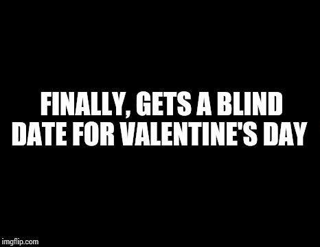It might work, after all !! | FINALLY, GETS A BLIND DATE FOR VALENTINE'S DAY | image tagged in memes,bad luck brian | made w/ Imgflip meme maker
