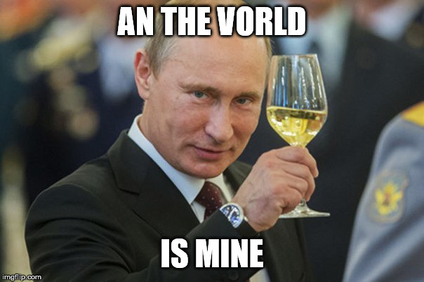 Putin Cheers | AN THE VORLD; IS MINE | image tagged in putin cheers | made w/ Imgflip meme maker