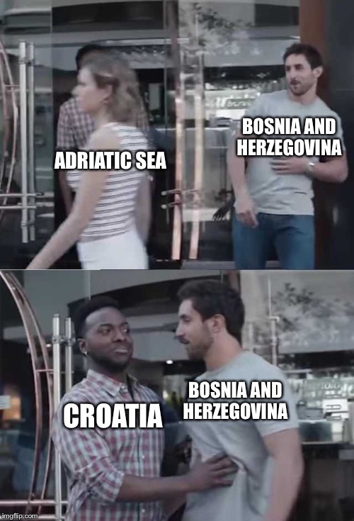 Gillette commercial | BOSNIA AND HERZEGOVINA; ADRIATIC SEA; BOSNIA AND HERZEGOVINA; CROATIA | image tagged in gillette commercial | made w/ Imgflip meme maker