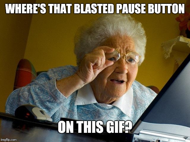 Grandma Finds The Internet Meme | WHERE'S THAT BLASTED PAUSE BUTTON ON THIS GIF? | image tagged in memes,grandma finds the internet | made w/ Imgflip meme maker