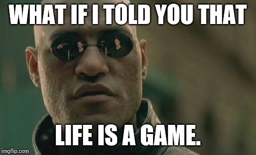 Matrix Morpheus Meme | WHAT IF I TOLD YOU THAT LIFE IS A GAME. | image tagged in memes,matrix morpheus | made w/ Imgflip meme maker
