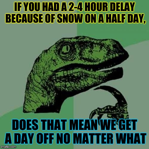 HMMMMMM....... | IF YOU HAD A 2-4 HOUR DELAY BECAUSE OF SNOW ON A HALF DAY, DOES THAT MEAN WE GET A DAY OFF NO MATTER WHAT | image tagged in memes,philosoraptor | made w/ Imgflip meme maker