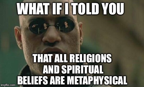 Matrix Morpheus Meme |  WHAT IF I TOLD YOU; THAT ALL RELIGIONS AND SPIRITUAL BELIEFS ARE METAPHYSICAL | image tagged in memes,matrix morpheus | made w/ Imgflip meme maker