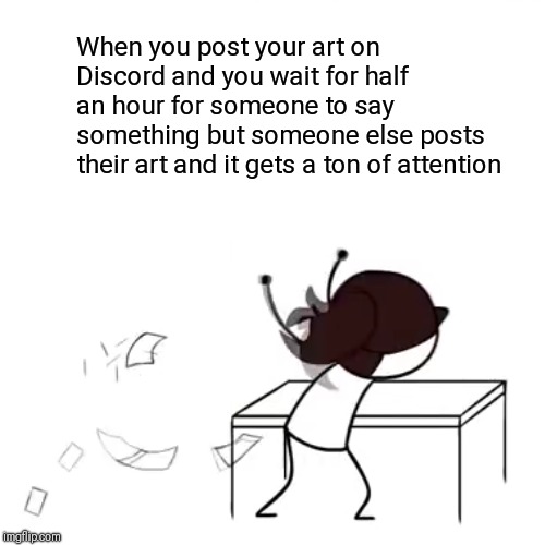 When you post your art on Discord and you wait for half an hour for someone to say something but someone else posts their art and it gets a ton of attention | image tagged in discord | made w/ Imgflip meme maker