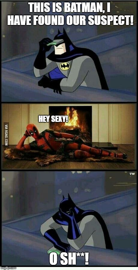 Batman and Deadpool | THIS IS BATMAN, I HAVE FOUND OUR SUSPECT! HEY SEXY! O SH**! | image tagged in batman and deadpool | made w/ Imgflip meme maker