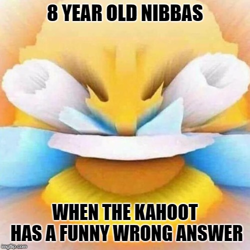 screaming laughing emoji | 8 YEAR OLD NIBBAS; WHEN THE KAHOOT HAS A FUNNY WRONG ANSWER | image tagged in screaming laughing emoji | made w/ Imgflip meme maker