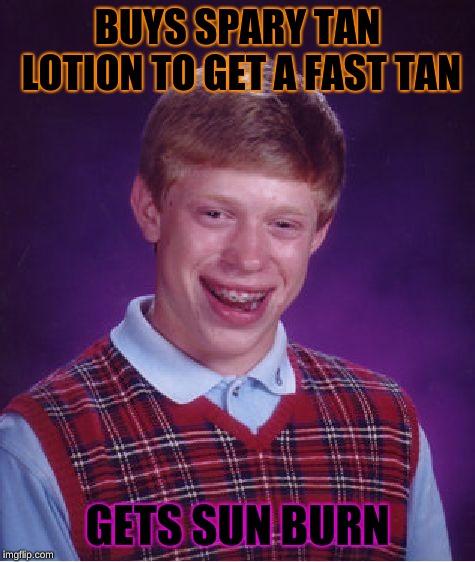 Its been one of those days... | BUYS SPARY TAN LOTION TO GET A FAST TAN; GETS SUN BURN | image tagged in memes,bad luck brian | made w/ Imgflip meme maker