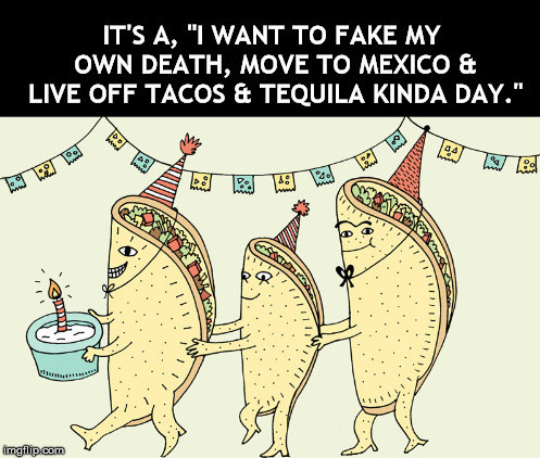 No Responsibilities  | image tagged in fake,death,mexico,tacos,tequila,party | made w/ Imgflip meme maker