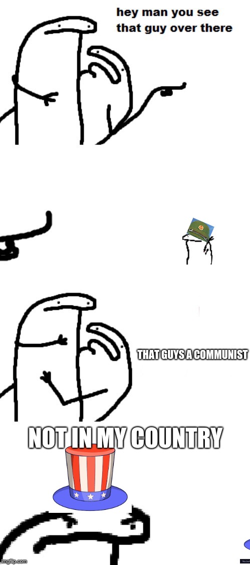 Hey man you see that guy over there | THAT GUYS A COMMUNIST; NOT IN MY COUNTRY | image tagged in hey man you see that guy over there | made w/ Imgflip meme maker