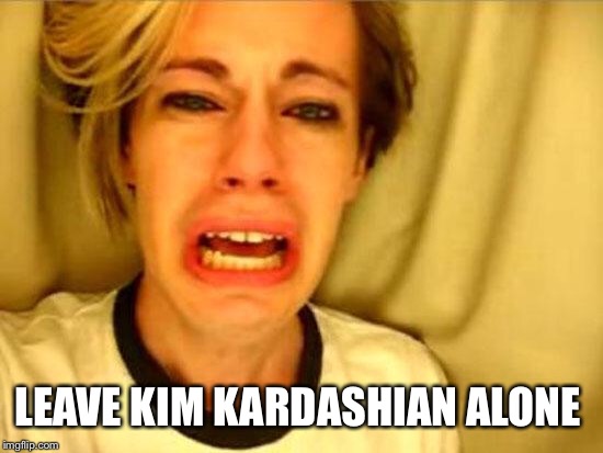 Leave Britney Alone | LEAVE KIM KARDASHIAN ALONE | image tagged in leave britney alone | made w/ Imgflip meme maker
