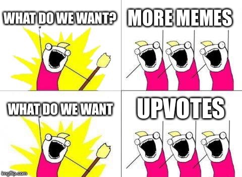What Do We Want | WHAT DO WE WANT? MORE MEMES; WHAT DO WE WANT; UPVOTES | image tagged in memes,what do we want | made w/ Imgflip meme maker