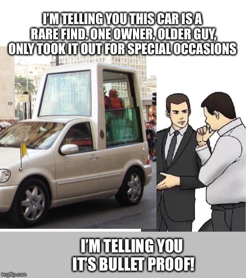 I’M TELLING YOU THIS CAR IS A RARE FIND. ONE OWNER, OLDER GUY, ONLY TOOK IT OUT FOR SPECIAL OCCASIONS; I’M TELLING YOU IT’S BULLET PROOF! | image tagged in memes,car salesman slaps hood | made w/ Imgflip meme maker