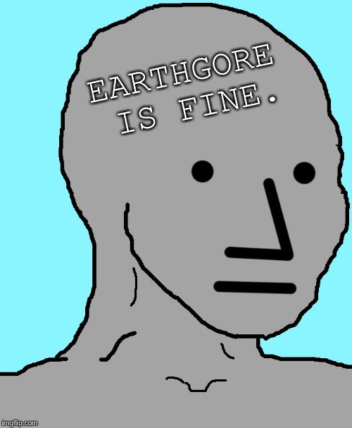 NPC Meme | EARTHGORE IS FINE. | image tagged in memes,npc | made w/ Imgflip meme maker
