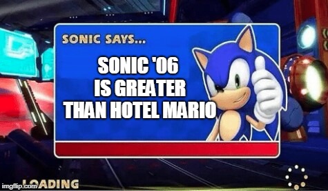 Sonic Says | SONIC '06 IS GREATER THAN HOTEL MARIO | image tagged in sonic says | made w/ Imgflip meme maker