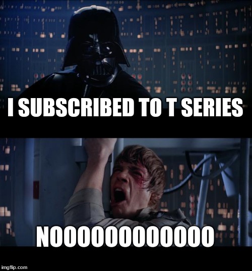 Star Wars No Meme | I SUBSCRIBED TO T SERIES; NOOOOOOOOOOOO | image tagged in memes,star wars no | made w/ Imgflip meme maker