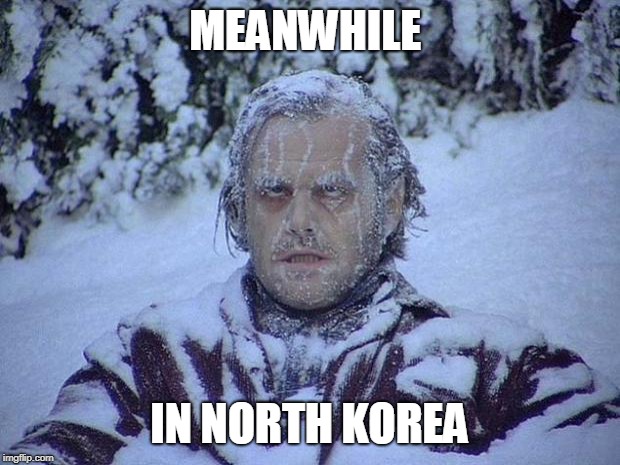 Jack Nicholson The Shining Snow | MEANWHILE; IN NORTH KOREA | image tagged in memes,jack nicholson the shining snow | made w/ Imgflip meme maker