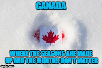 What Seasons? | CANADA; WHERE THE SEASONS ARE MADE UP AND THE MONTHS DON'T MATTER | image tagged in canada,weather,snow,canadian weather,memes | made w/ Imgflip meme maker