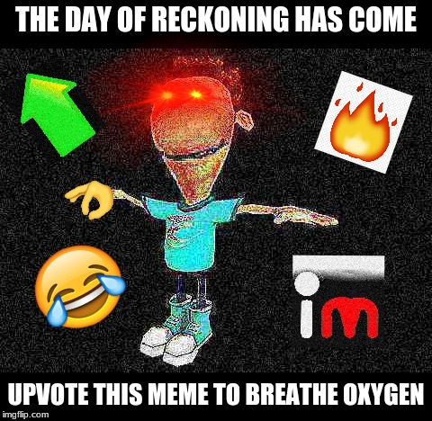 I deep fried it myself |  THE DAY OF RECKONING HAS COME; UPVOTE THIS MEME TO BREATHE OXYGEN | image tagged in memes,funny,deep fried,upvotes,imgflip,custom template | made w/ Imgflip meme maker