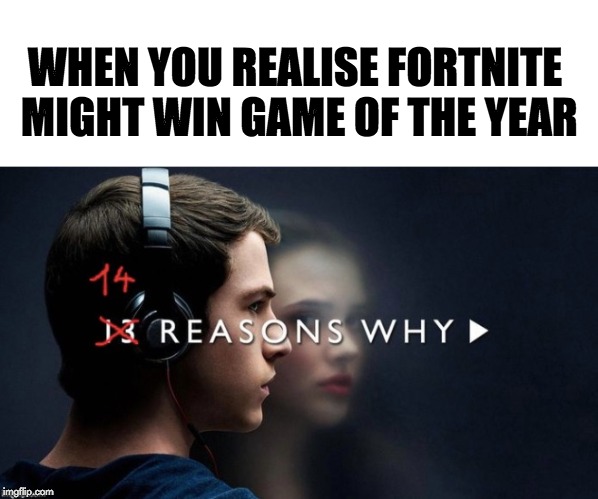 Hey Fortnite, welcome to your tape... | WHEN YOU REALISE FORTNITE MIGHT WIN GAME OF THE YEAR | image tagged in 13 reasons why,fortnite,goty,gaming | made w/ Imgflip meme maker